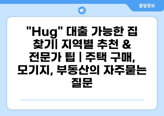 "Hug" 대출 가능한 집 찾기| 지역별 추천 & 전문가 팁 | 주택 구매, 모기지, 부동산