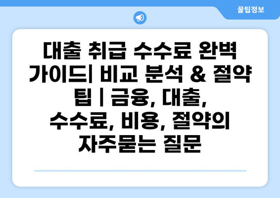 대출 취급 수수료 완벽 가이드| 비교 분석 & 절약 팁 | 금융, 대출, 수수료, 비용, 절약