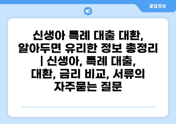 신생아 특례 대출 대환, 알아두면 유리한 정보 총정리 | 신생아, 특례 대출, 대환, 금리 비교, 서류