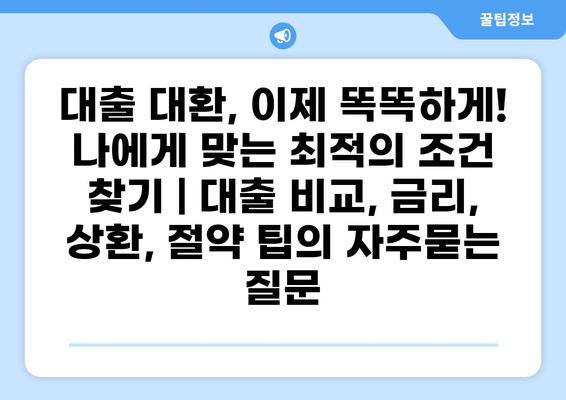 대출 대환, 이제 똑똑하게! 나에게 맞는 최적의 조건 찾기 | 대출 비교, 금리, 상환, 절약 팁