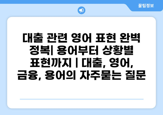 대출 관련 영어 표현 완벽 정복| 용어부터 상황별 표현까지 | 대출, 영어, 금융, 용어