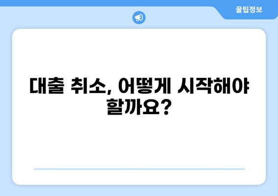 대출 취소, 어떻게 해야 할까요? | 대출 취소 방법, 필요 서류, 주의 사항, 해결 팁