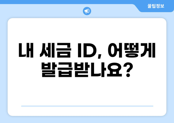 세금 ID 찾기| 나에게 맞는 방법 알아보기 | 주민등록번호, 사업자등록번호, 세금 ID 종류, 발급 방법, 확인 방법