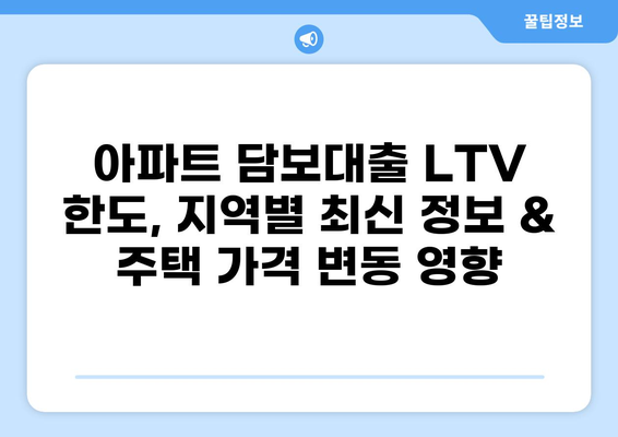 아파트 담보대출 LTV 한도, 지역별 최신 정보 & 주택 가격 변동 영향 | 부동산, 대출, 금리, 주택 매매