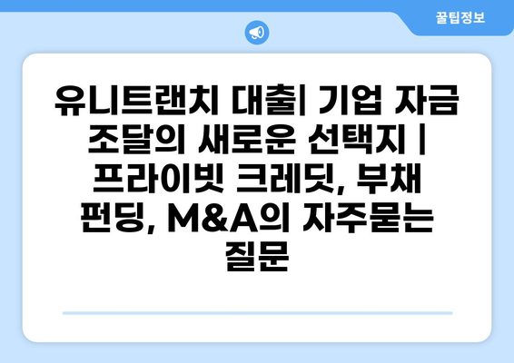 유니트랜치 대출| 기업 자금 조달의 새로운 선택지 |  프라이빗 크레딧, 부채 펀딩, M&A