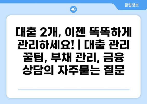 대출 2개, 이젠 똑똑하게 관리하세요! | 대출 관리 꿀팁, 부채 관리, 금융 상담