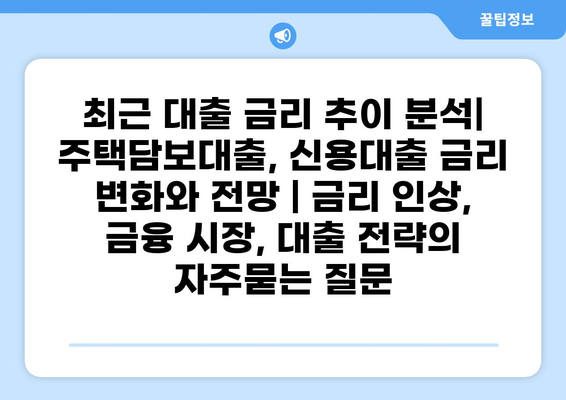 최근 대출 금리 추이 분석| 주택담보대출, 신용대출 금리 변화와 전망 | 금리 인상, 금융 시장, 대출 전략