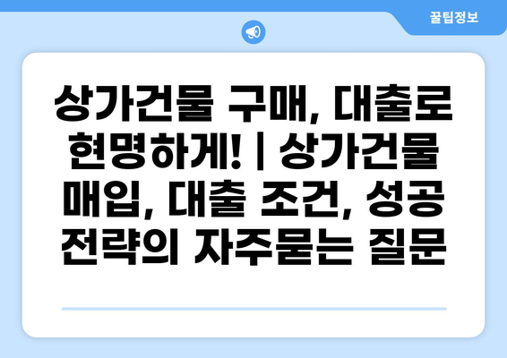 상가건물 구매, 대출로 현명하게! | 상가건물 매입, 대출 조건, 성공 전략