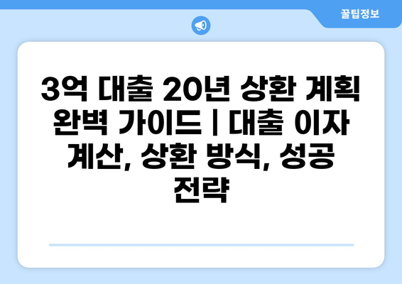 3억 대출 20년 상환 계획 완벽 가이드 | 대출 이자 계산, 상환 방식, 성공 전략