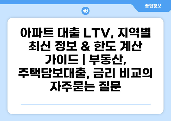 아파트 대출 LTV, 지역별 최신 정보 & 한도 계산 가이드 | 부동산, 주택담보대출, 금리 비교