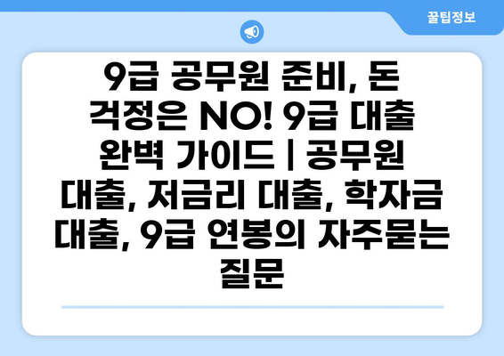 9급 공무원 준비, 돈 걱정은 NO! 9급 대출 완벽 가이드 | 공무원 대출, 저금리 대출, 학자금 대출, 9급 연봉