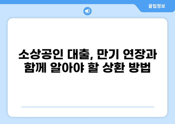 2023년 소상공인 대출 만기 연장, 어떻게 해야 할까요? | 대출 연장, 만기 연장, 상환 방법, 지원 정책