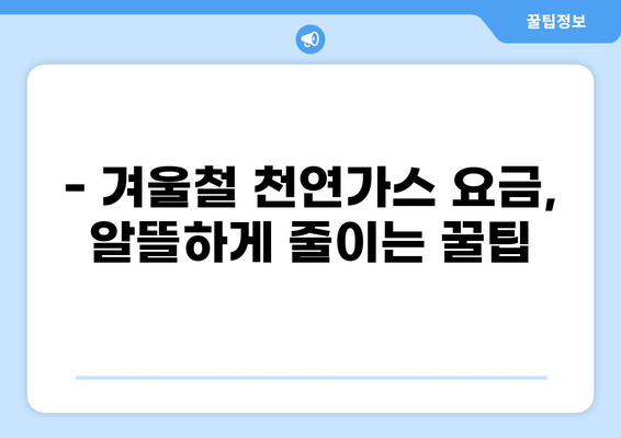 천연가스 요금 폭탄, 어떻게 줄일까? | 천연가스, 요금, 절약, 팁, 가이드