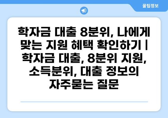 학자금 대출 8분위, 나에게 맞는 지원 혜택 확인하기 | 학자금 대출, 8분위 지원, 소득분위, 대출 정보