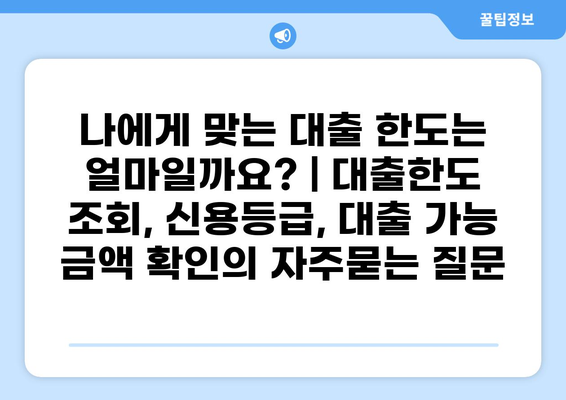 나에게 맞는 대출 한도는 얼마일까요? | 대출한도 조회, 신용등급, 대출 가능 금액 확인