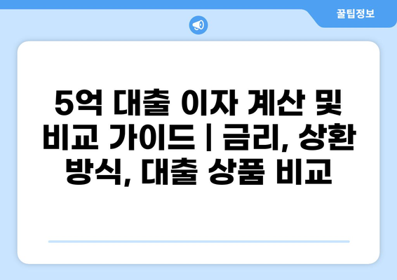 5억 대출 이자 계산 및 비교 가이드 | 금리, 상환 방식, 대출 상품 비교