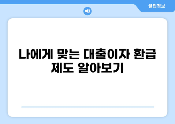 대출이자 환급받는 방법| 나에게 맞는 환급 제도 찾기 | 대출이자, 환급, 금융, 소비자 정보