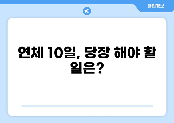 대출 연체 10일, 이제 걱정하지 마세요! | 연체 해결 가이드, 연체 이자 계산, 연체 후 대처법