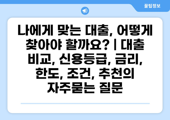 나에게 맞는 대출, 어떻게 찾아야 할까요? | 대출 비교, 신용등급, 금리, 한도, 조건, 추천