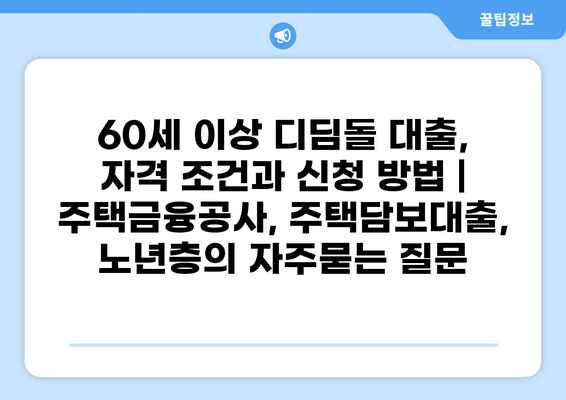 60세 이상 디딤돌 대출, 자격 조건과 신청 방법 | 주택금융공사, 주택담보대출, 노년층