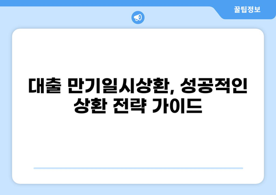 대출 만기일시상환 완벽 가이드| 장단점 비교, 유리한 조건 분석, 성공 전략 |  대출, 만기, 상환, 금리, 비교, 전략
