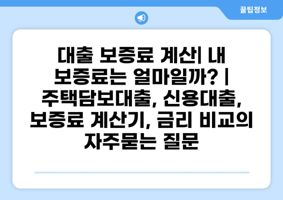 대출 보증료 계산| 내 보증료는 얼마일까? | 주택담보대출, 신용대출, 보증료 계산기, 금리 비교