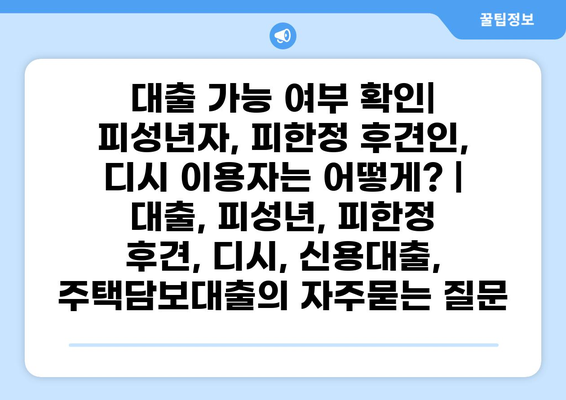 대출 가능 여부 확인| 피성년자, 피한정 후견인, 디시 이용자는 어떻게? | 대출, 피성년, 피한정 후견, 디시, 신용대출, 주택담보대출
