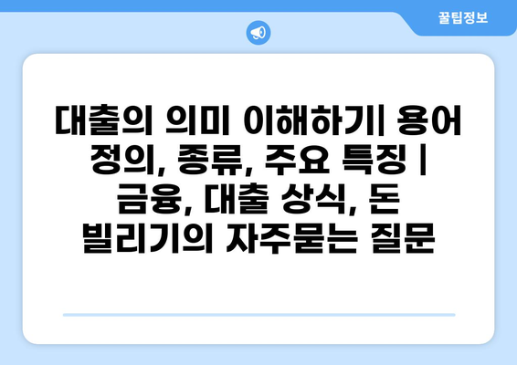 대출의 의미 이해하기| 용어 정의, 종류, 주요 특징 | 금융, 대출 상식, 돈 빌리기