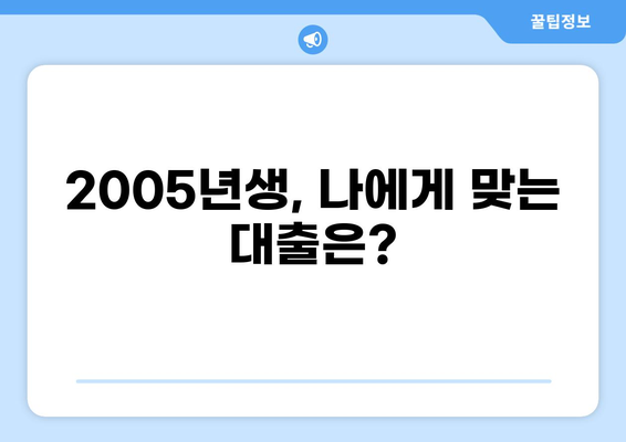 2005년생, 나에게 맞는 대출 알아보기 | 2005년생 대출, 대출 조건, 신용대출, 주택담보대출