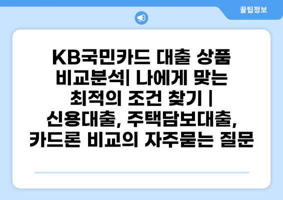 KB국민카드 대출 상품 비교분석| 나에게 맞는 최적의 조건 찾기 | 신용대출, 주택담보대출, 카드론 비교