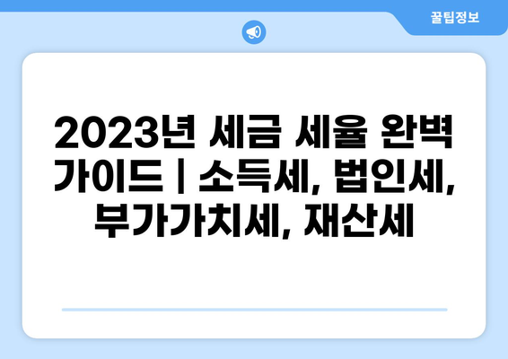 2023년 세금 세율 완벽 가이드 | 소득세, 법인세, 부가가치세, 재산세
