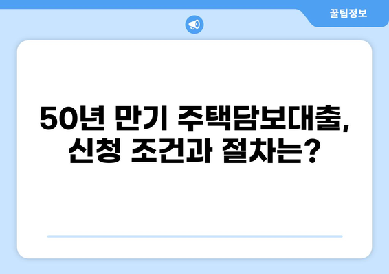 50년 만기 주택담보대출, 나에게 맞는 조건은? | 장단점, 금리 비교, 신청 가이드