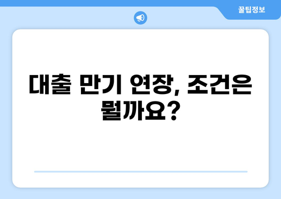 대출 만기 연장, 어떻게 해야 할까요? | 대출 상환, 연장 방법, 만기 연장 조건