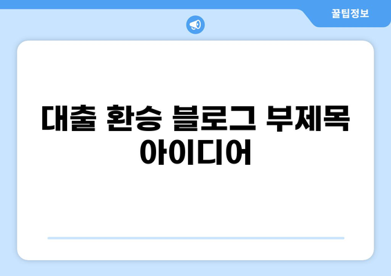 대출 환승, 이젠 똑똑하게! 나에게 맞는 최적의 조건 찾기 | 대출 비교, 금리, 상환, 전환