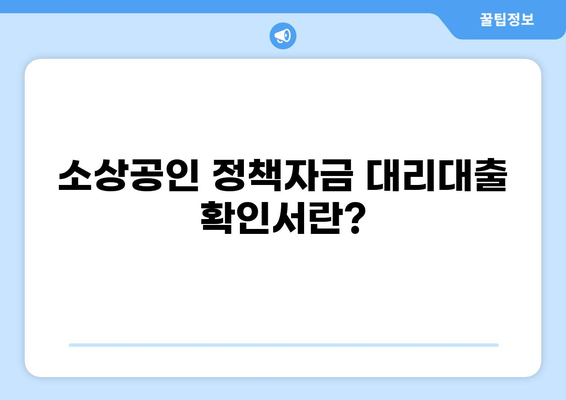 소상공인 정책자금 대리대출 확인서 발급받는 방법 | 대리인, 서류, 절차, 주의사항