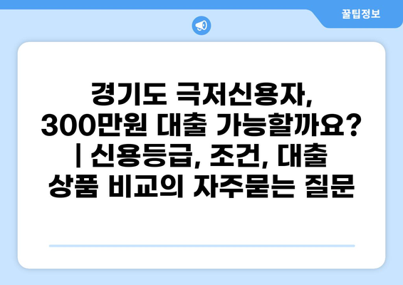 경기도 극저신용자, 300만원 대출 가능할까요? | 신용등급, 조건, 대출 상품 비교