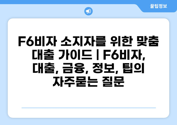 F6비자 소지자를 위한 맞춤 대출 가이드 | F6비자, 대출, 금융, 정보, 팁