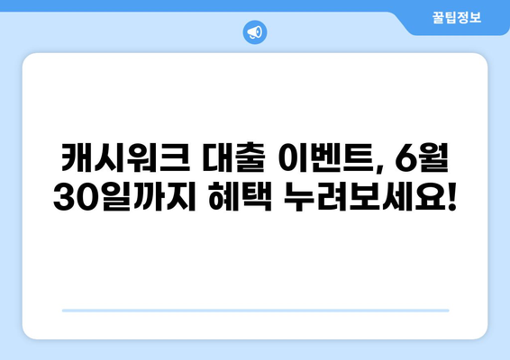 대출캐시워크 6월 30일 이벤트| 혜택 총정리 및 참여 방법 | 캐시워크, 대출, 이벤트, 혜택, 참여