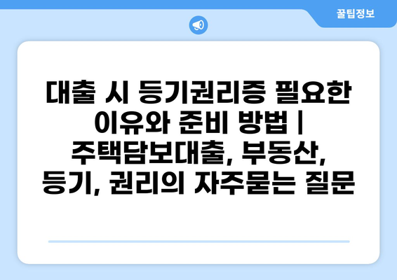 대출 시 등기권리증 필요한 이유와 준비 방법 | 주택담보대출, 부동산, 등기, 권리