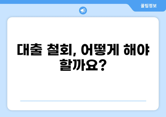 대출 철회, 얼마나 늦게까지 가능할까요? | 대출 철회 기간, 철회 방법, 주의 사항