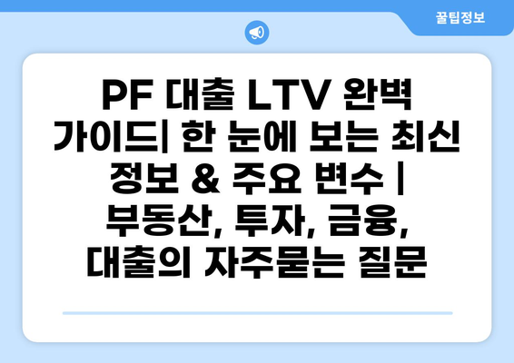 PF 대출 LTV 완벽 가이드| 한 눈에 보는 최신 정보 & 주요 변수 | 부동산, 투자, 금융, 대출