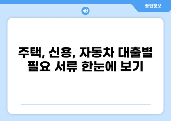 대출 신청, 이제 헷갈리지 마세요! 필요 서류 완벽 가이드 | 주택, 신용대출, 자동차, 서류 목록, 준비 팁