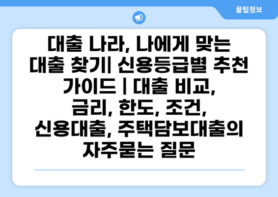 대출 나라, 나에게 맞는 대출 찾기| 신용등급별 추천 가이드 | 대출 비교, 금리, 한도, 조건, 신용대출, 주택담보대출