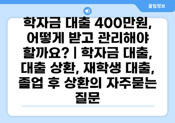 학자금 대출 400만원, 어떻게 받고 관리해야 할까요? | 학자금 대출, 대출 상환, 재학생 대출, 졸업 후 상환