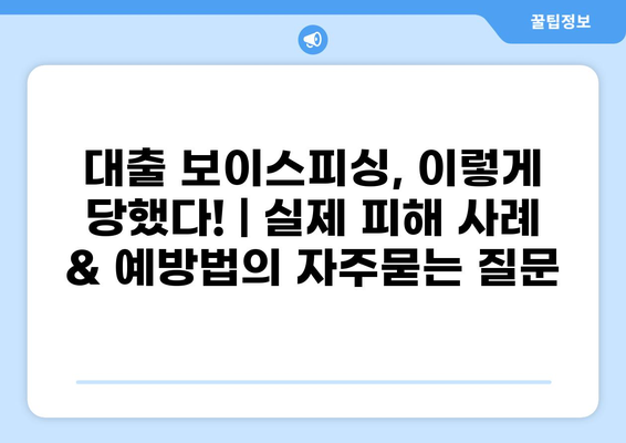 대출 보이스피싱, 이렇게 당했다! | 실제 피해 사례 & 예방법