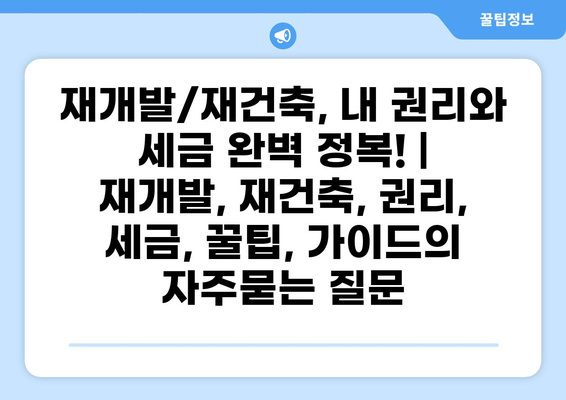 재개발/재건축, 내 권리와 세금 완벽 정복! |  재개발, 재건축, 권리, 세금, 꿀팁, 가이드
