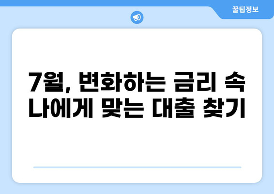 7월 대출 정보 총정리| 금리 비교, 조건 분석, 추천 상품 | 대출, 금융, 7월, 금리 변동, 대출 상품 비교