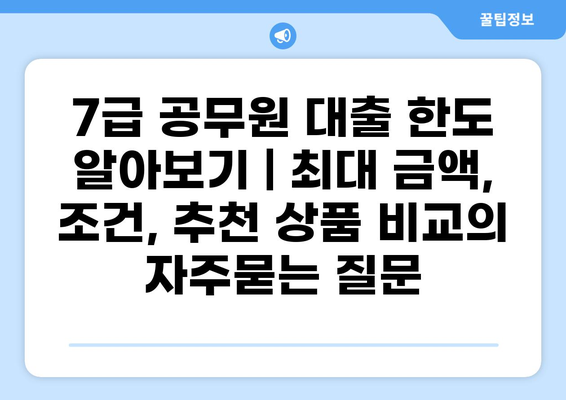 7급 공무원 대출 한도 알아보기 | 최대 금액, 조건, 추천 상품 비교