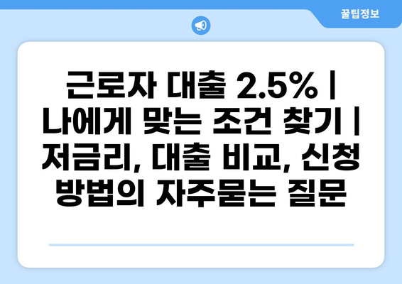근로자 대출 2.5% | 나에게 맞는 조건 찾기 | 저금리, 대출 비교, 신청 방법