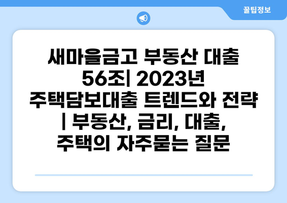 새마을금고 부동산 대출 56조| 2023년 주택담보대출 트렌드와 전략 | 부동산, 금리, 대출, 주택
